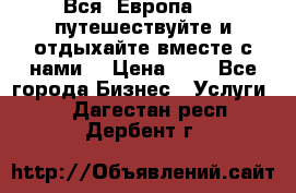 Вся  Европа.....путешествуйте и отдыхайте вместе с нами  › Цена ­ 1 - Все города Бизнес » Услуги   . Дагестан респ.,Дербент г.